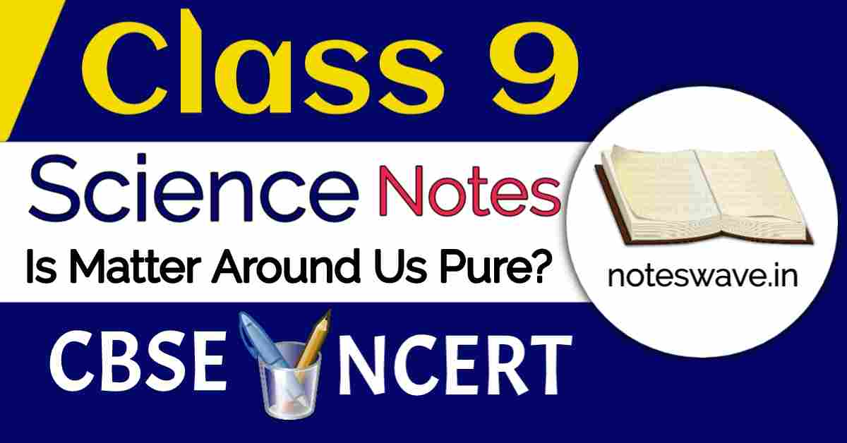 CBSE Class 9 Science Notes Chapter 2 Is Matter Around Us Pure? Introduction Matter Pure substance Elements Metals, Non-metals and Metalloids Compounds Homogeneous and Heterogeneous Mixture Mixture and Compound What is a Solution Solution, Suspension and colloids Concentration of a solution Saturated and Unsaturated solution Solubility Physical and Chemical changes Separation of Components from a Mixture